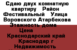 Сдаю двух комнатную квартиру › Район ­ Фестивальный › Улица ­ Воровского-Атарбекова › Этажность дома ­ 5 › Цена ­ 20 000 - Краснодарский край, Краснодар г. Недвижимость » Квартиры аренда   . Краснодарский край,Краснодар г.